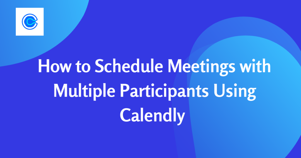 How to Schedule Meetings with Multiple Participants Using Calendly