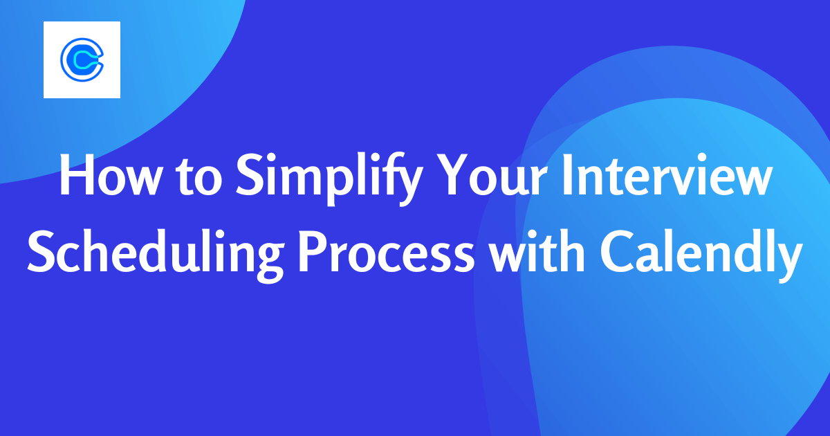 How to Simplify Your Interview Scheduling Process with Calendly