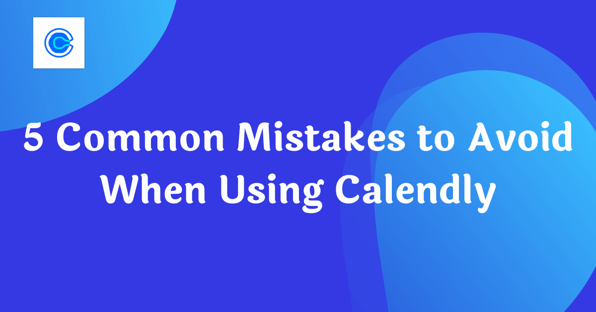5 Common Mistakes to Avoid When Using Calendly